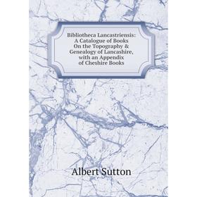 

Книга Bibliotheca Lancastriensis: A Catalogue of Books On the Topography Genealogy of Lancashire, with an Appendix of Cheshire Books