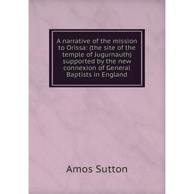 

Книга A narrative of the mission to Orissa: (the site of the temple of Jugurnauth) supported by the new connexion of General Baptists in England