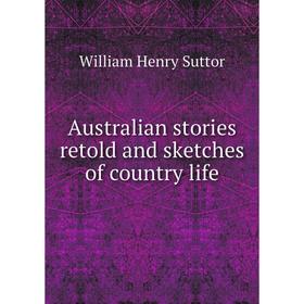 

Книга Australian stories retold and sketches of country life