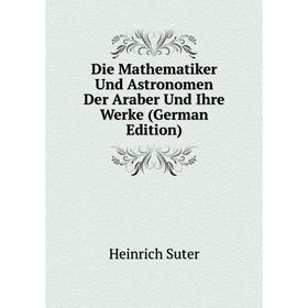 

Книга Die Mathematiker Und Astronomen Der Araber Und Ihre Werke (German Edition)