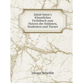 

Книга Jakob Sutor's Künstliches Fechtbuch zum Nutzen der Soldaten, Studenten und Turner