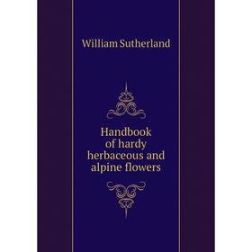 

Книга Handbook of hardy herbaceous and alpine flowers