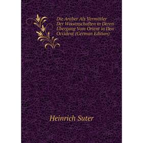 

Книга Die Araber Als Vermittler Der Wissenschaften in Deren Übergang Vom Orient in Den Occident (German Edition)