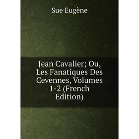 

Книга Jean Cavalier; Ou, Les Fanatiques Des Cevennes, Volumes 1-2