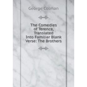 

Книга The Comedies of Terence, Translated Into Familiar Blank Verse: The Brothers