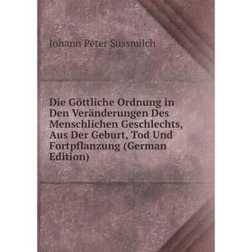 

Книга Die Göttliche Ordnung in Den Veränderungen Des Menschlichen Geschlechts, Aus Der Geburt, Tod Und Fortpflanzung (German Edition)