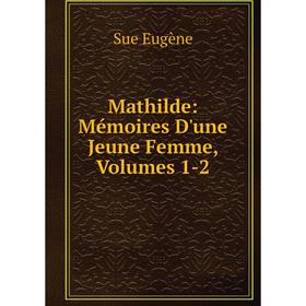 

Книга Mathilde: Mémoires D'une Jeune Femme, Volumes 1-2