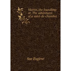 

Книга Martin, the foundling: or the adventures of a valet-de-chambre