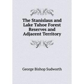

Книга The Stanislaus and Lake Tahoe Forest Reserves and Adjacent Territory