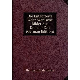 

Книга Die Entgötterte Welt: Szenische Bilder Aus Kranker Zeit (German Edition)