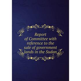 

Книга Report of Committee with reference to the sale of government lands in the Sudan