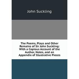 

Книга The Poems, Plays and Other Remains of Sir John Suckling: With a Copious Account of the Author, Notes, and an Appendix of Illustrative Pieces