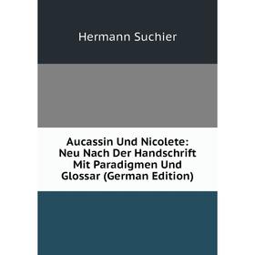 

Книга Aucassin Und Nicolete: Neu Nach Der Handschrift Mit Paradigmen Und Glossar (German Edition)