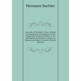 

Книга Aucassin et Nicolette. Texte critique accompagné de paradigmes et d'un lexique par Hermann Suchier. 5. éd. partiellement refondue, traduite en f