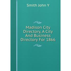 

Книга Madison City Directory, A City And Business Directory For 1866