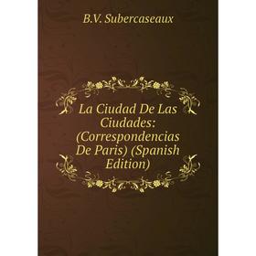 

Книга La Ciudad De Las Ciudades: (Correspondencias De Paris)