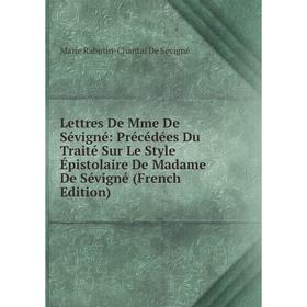 

Книга Lettres De Mme De Sévigné: Précédées Du Traité Sur Le Style Épistolaire De Madame De Sévigné