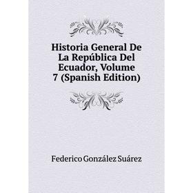 

Книга Historia General De La República Del Ecuador, Volume 7 (Spanish Edition)