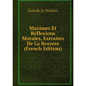

Книга Maximes Et Réflexions Morales, Extraites De La Bruyere