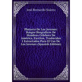 

Книга Plutarco De Los Jovenes: Rasgos Biograficos De Hombres Célebres De América, Escritos, Traducidos I Estractados Para El Uso De Los Jovenes (Spani