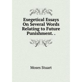 

Книга Exegetical Essays On Several Words Relating to Future Punishment.