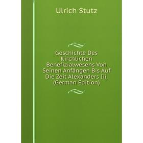 

Книга Geschichte Des Kirchlichen Benefizialwesens Von Seinen Anfängen Bis Auf Die Zeit Alexanders Iii. (German Edition)