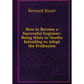 

Книга How to Become a Successful Engineer: Being Hints to Youths Intending to Adopt the Profession