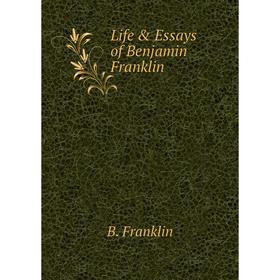 

Книга Life & Essays of Benjamin Franklin
