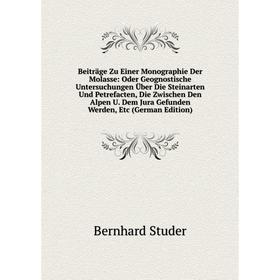 

Книга Beiträge Zu Einer Monographie Der Molasse: Oder Geognostische Untersuchungen Über Die Steinarten Und Petrefacten, Die Zwischen Den Alpen U. Dem