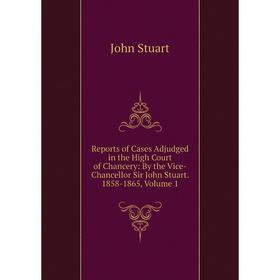 

Книга Reports of Cases Adjudged in the High Court of Chancery: By the Vice-Chancellor Sir John Stuart. 1858-1865, Volume 1