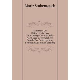 

Книга Handbuch Der Österreichischen Verwaltungs-Gesetzkunde: Nach Dem Gegenwartigen Stande Der Gesetzgebung Bearbeitet. (German Edition)