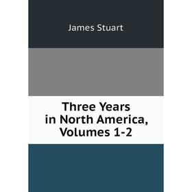 

Книга Three Years in North America, Volumes 1-2