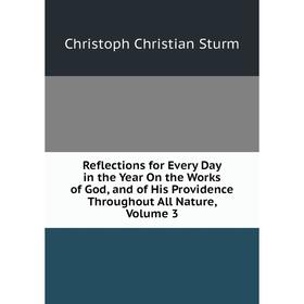 

Книга Reflections for Every Day in the Year On the Works of God, and of His Providence Throughout All Nature, Volume 3