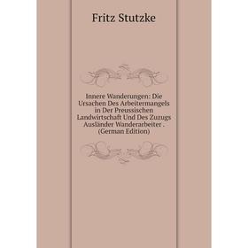 

Книга Innere Wanderungen: Die Ursachen Des Arbeitermangels in Der Preussischen Landwirtschaft Und Des Zuzugs Ausländer Wanderarbeiter. (German Edition