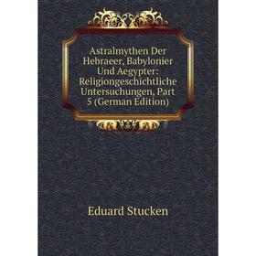 

Книга Astralmythen Der Hebraeer, Babylonier Und Aegypter: Religiongeschichtliche Untersuchungen, Part 5 (German Edition)