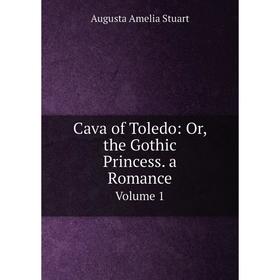 

Книга Cava of Toledo: Or, the Gothic Princess. a RomanceVolume 1
