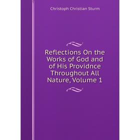 

Книга Reflections On the Works of God and of His Providnce Throughout All Nature, Volume 1