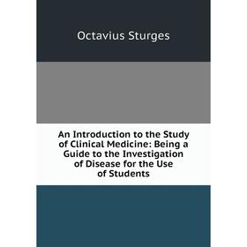 

Книга An Introduction to the Study of Clinical Medicine: Being a Guide to the Investigation of Disease for the Use of Students