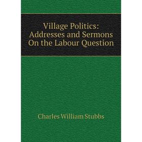 

Книга Village Politics: Addresses and Sermons On the Labour Question