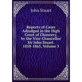 

Книга Reports of Cases Adjudged in the High Court of Chancery, by the Vice-Chancellor Sir John Stuart. 1858-1865, Volume 3
