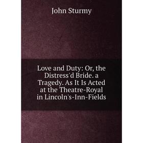 

Книга Love and Duty: or the Distress'd Bride a Tragedy As It Is Acted at the Theatre-Royal in Lincoln's-Inn-Fields