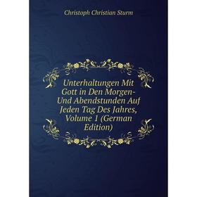 

Книга Unterhaltungen Mit Gott in Den Morgen- Und Abendstunden Auf Jeden Tag Des Jahres, Volume 1 (German Edition)