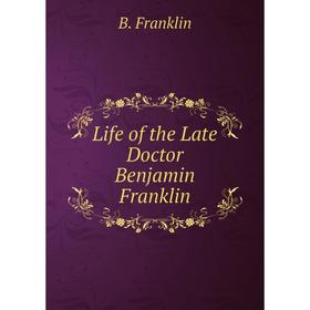 

Книга Life of the Late Doctor Benjamin Franklin