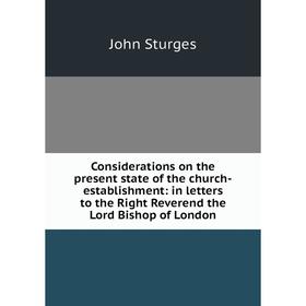 

Книга Considerations on the present state of the church-establishment: in letters to the Right Reverend the Lord Bishop of London