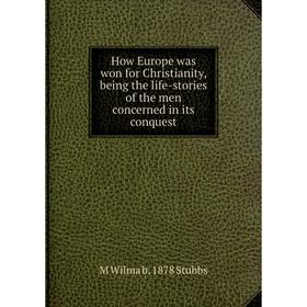

Книга How Europe was won for Christianity, being the life-stories of the men concerned in its conquest