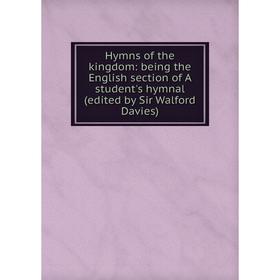 

Книга Hymns of the kingdom: being the English section of A student's hymnal (edited by Sir Walford Davies)