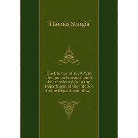 

Книга The Ute war of 1879. Why the Indian bureau should be transferred from the Department of the interior to the Department of war