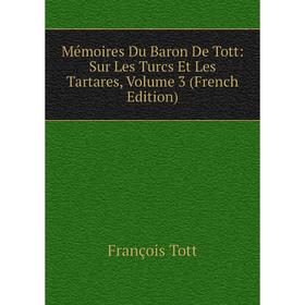 

Книга Mémoires Du Baron De Tott: Sur Les Turcs Et Les Tartares, Volume 3