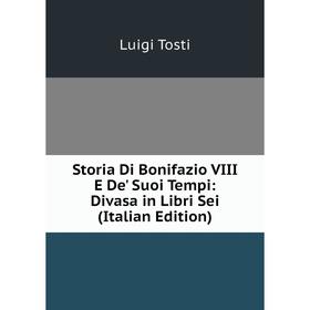 

Книга Storia Di Bonifazio VIII E De' Suoi Tempi: Divasa in Libri Sei (Italian Edition)