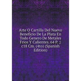 

Книга Arte O Cartilla Del Nuevo Beneficio De La Plata En Todo Genero De Metales Frios Y Calientes. 64 P.; c18 Cm. (4to) (Spanish Edition)